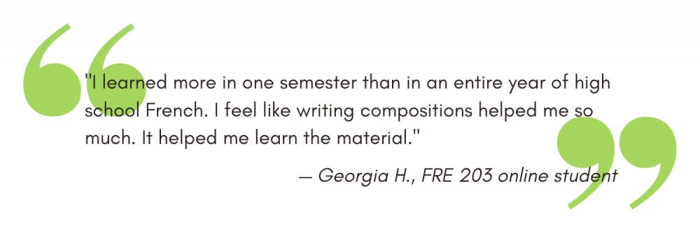 "I learned more in one semester than in an entire year of high school French. I feel like writing compositions helped me so much. It helped me learn the material." - Georgia H