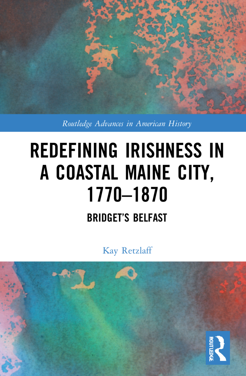 Redefining Irishness in a Coastal Maine City, 1770&ndash;1870: Bridget&rsquo;s Belfast